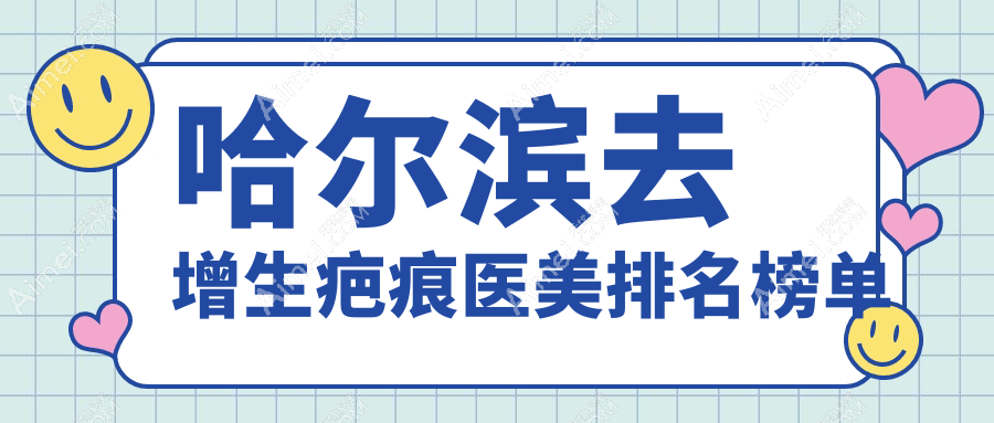 哈尔滨去增生疤痕医美推荐哪家?附上价格表与医院详细地址