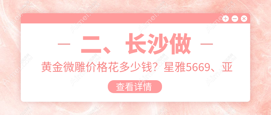 二、长沙做黄金微雕价格花多少钱?星雅5669、亚韩5480、中科皮肤5858