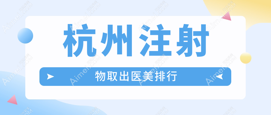 杭州注射物取出前十医美机构揭秘，专业安全，取出服务仅需10000元起！