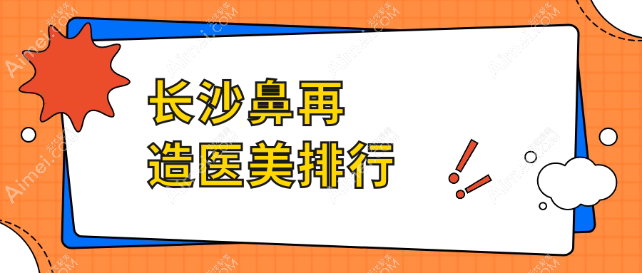 长沙鼻再造权威推荐:前10医美机构名单,附详细鼻再造价格表解析