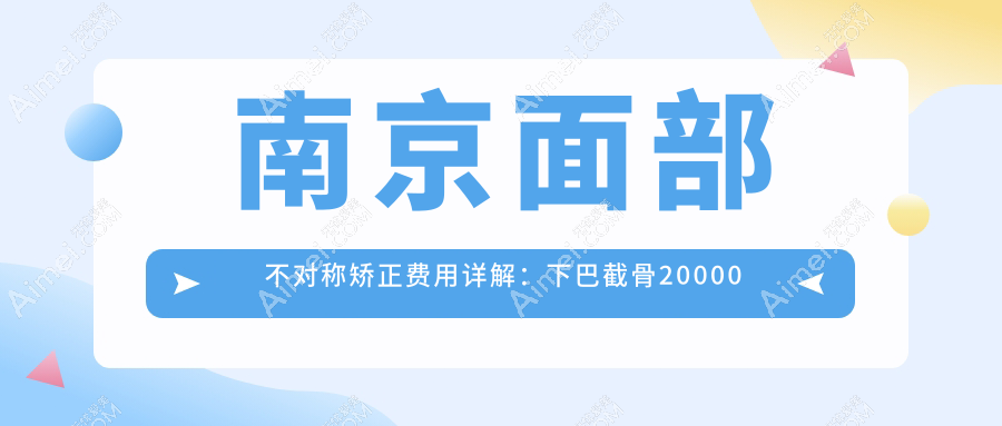 南京面部不对称矫正费用详解:下巴截骨20000起,假体垫下巴30000,后缩矫正10000