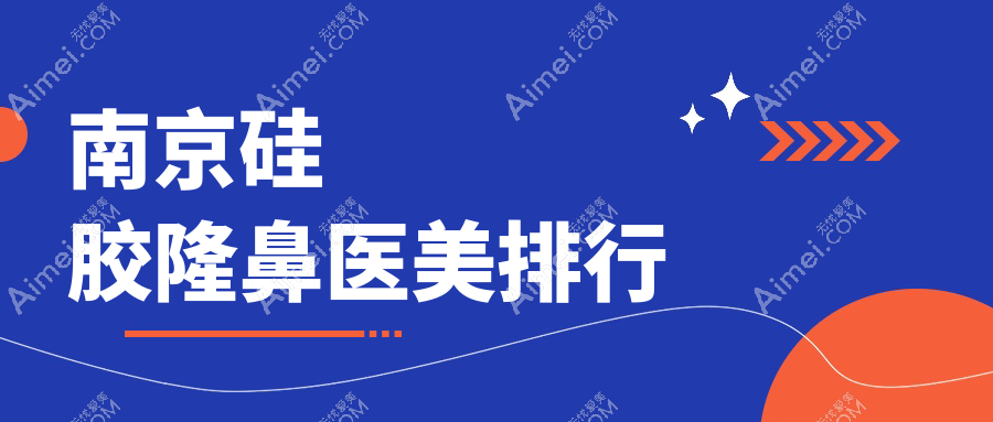 南京硅胶隆鼻前十医美机构揭晓,专业推荐附带详细硅胶隆鼻价格表