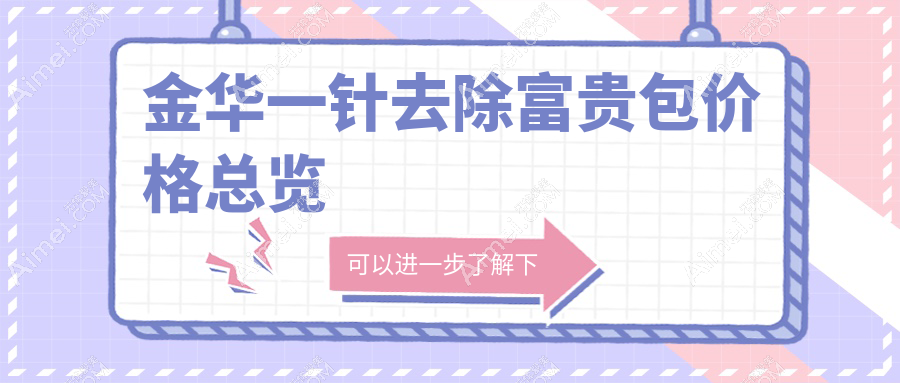 浙江金华一针去除富贵包费用大揭秘,这些医美机构哪家更划算?含东阳玥莱美等十强!