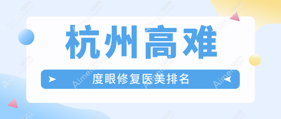 杭州高难度眼修复医美医院哪家技术精湛?推荐专业机构附带价格表