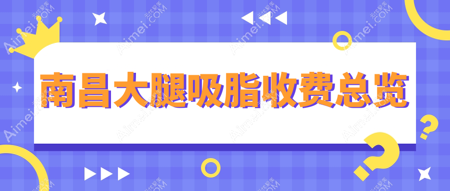 南昌大腿吸脂价格表大揭秘,附各医院地址让你轻松选最优方案