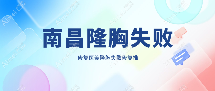 南昌隆胸失败修复医美隆胸失败修复推荐