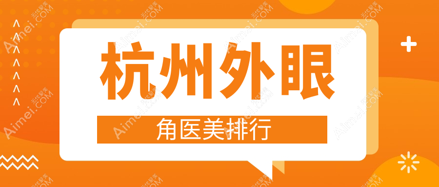 杭州专业外眼角整形医院推荐 哪家技术好且外眼角整形仅需3000元起