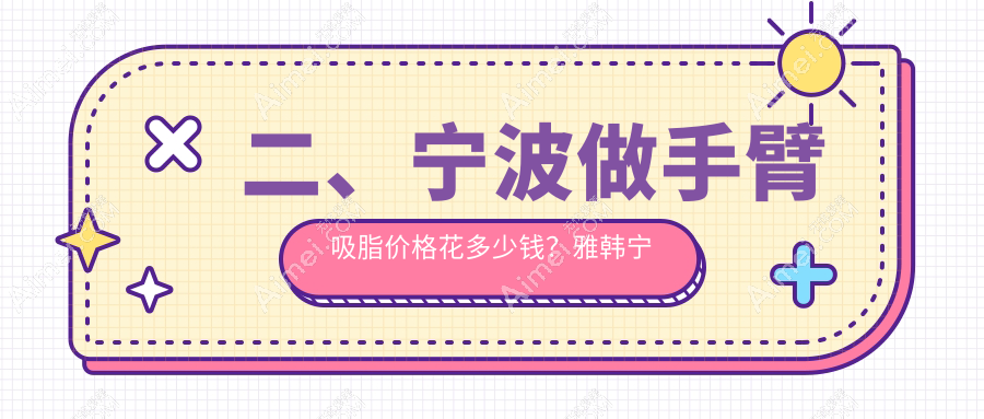 二、宁波做手臂吸脂价格花多少钱?雅韩宁悦5758|童颜依美5280|鄞悦纤姿4158