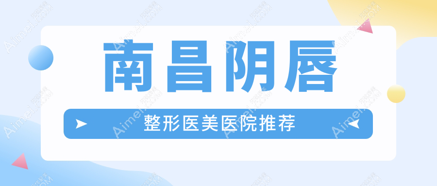 南昌阴唇整形价格表详览,关注整形费用及医院地址指南