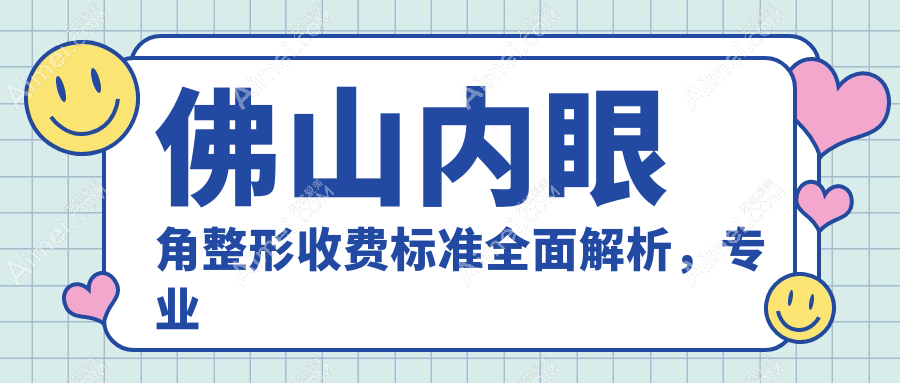 佛山内眼角整形收费标准全面解析,专业医美机构内眼角手术仅需3000元起