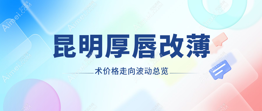 昆明厚唇改薄术价格走向波动总览