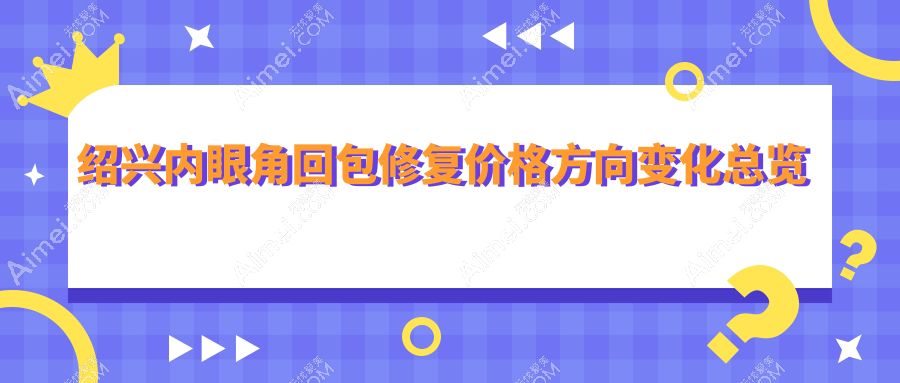 绍兴内眼角回包修复价格方向变化总览