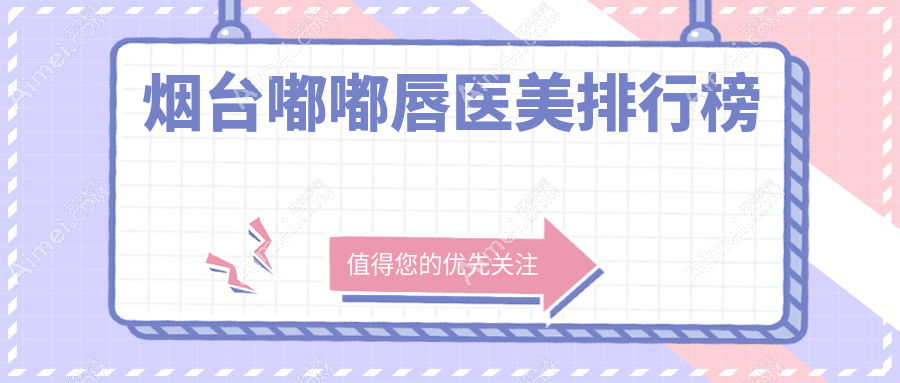 烟台嘟嘟唇整形医院推荐:知颜、壹美天成等十强医美机构对比