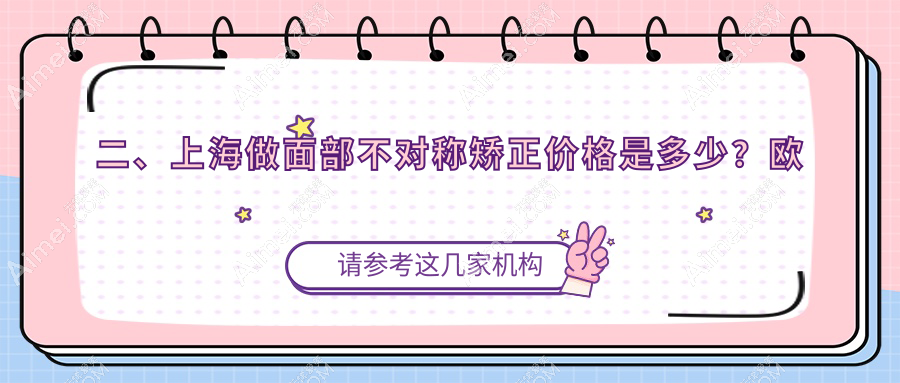 二、上海做面部不对称矫正价格是多少?欧莱美32488/悦莱33098/虹桥医院拇外翻专科30268