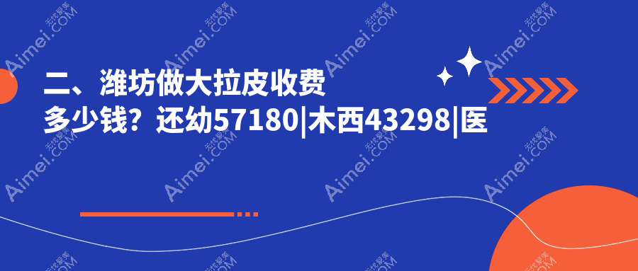 二、潍坊做大拉皮收费多少钱?还幼57180|木西43298|医学院整形外科医院44899