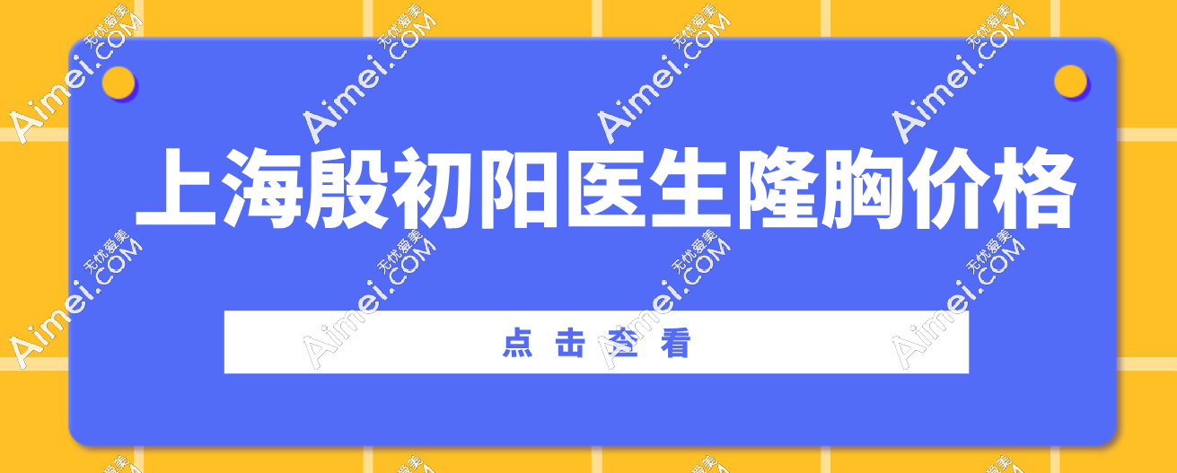 上海殷初阳医生隆胸价格曝光！殷初阳曼托隆胸/假体隆胸收费标准全解析