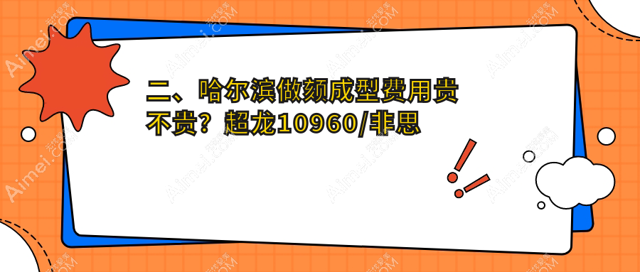 二、哈尔滨做颏成型费用贵不贵?超龙10960/非思美容9669/索菲9980