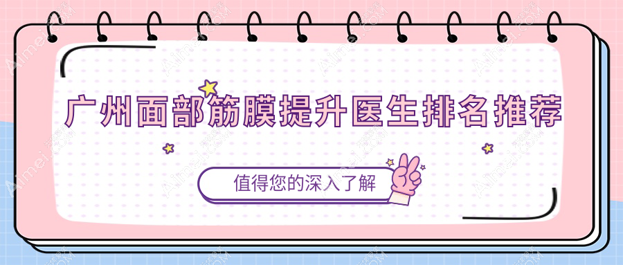 广州面部筋膜提升医生排名推荐!前三众推黄广香/蒙喜永/李光琴技术爆火,网友直呼“绝了”