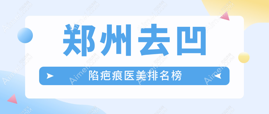 郑州去凹陷疤痕医美排名榜