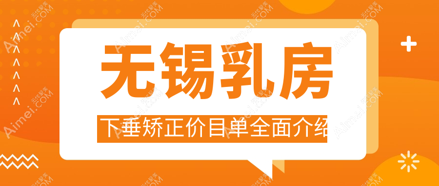 无锡乳房下垂矫正价目单全面介绍