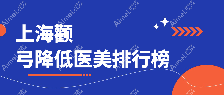 上海颧弓降低精选前十医美机构推荐:含虹桥私密科咏美等权威医院
