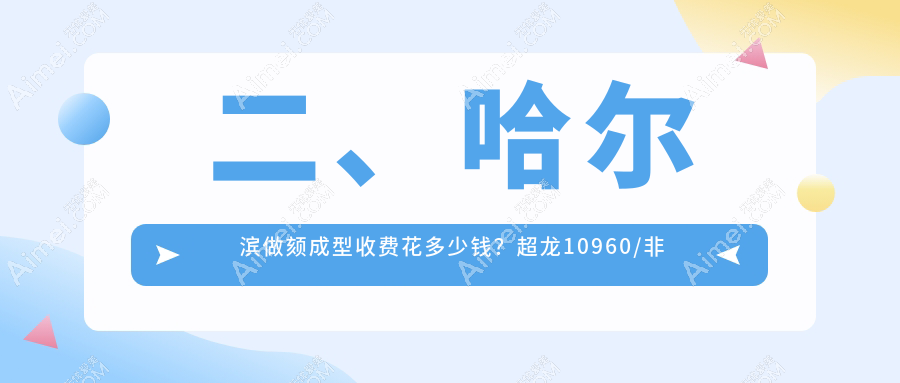 二、哈尔滨做颏成型收费花多少钱?超龙10960/非思美容9669/索菲9980