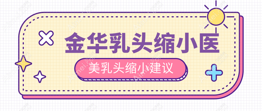 金华乳头缩小医美乳头缩小建议