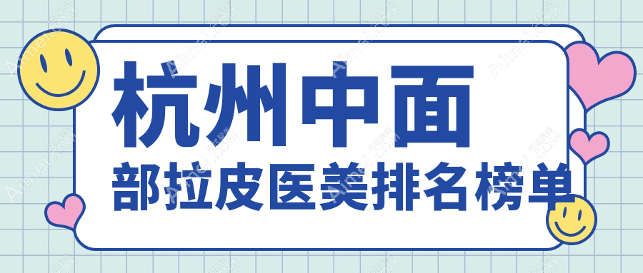 杭州中面部拉皮热门推荐:时光、瑞智轻医美上榜,华美禧善跻身前10强!