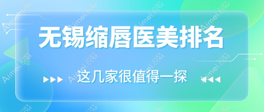 无锡缩唇整形排名前十医美机构揭秘,附缩唇价格表及医院详细地址