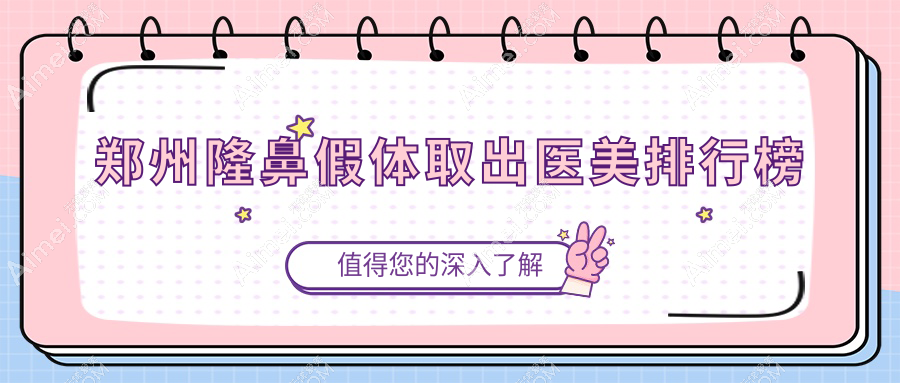 河南郑州隆鼻假体取出优选医院排名,前10强含菲林美林等医美机构