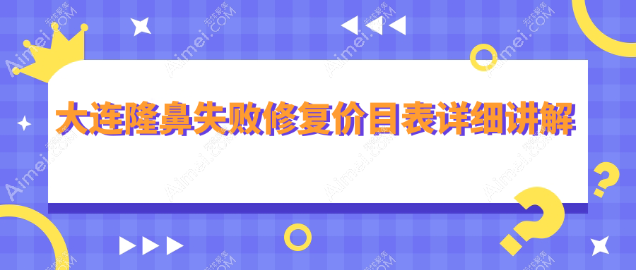 大连隆鼻失败修复价格一览表,专业医院推荐,附上详细地址费用查询