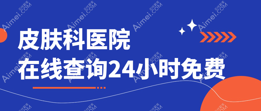 皮肤科医院在线查询24小时免费 皮肤科医院在线查询24小时免费