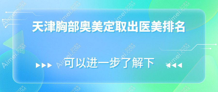 天津地区胸部奥美定取出专业医美机构TOP10,附详细价格表查询指南