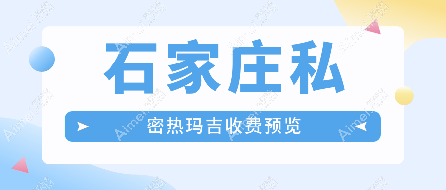 石家庄菲丽蜜私密热玛吉价格揭秘:专业机构费用一览及性价比分析