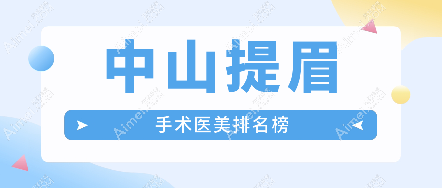 中山地区提眉手术医美医院排名出炉，附详细提眉手术价格表供您参考