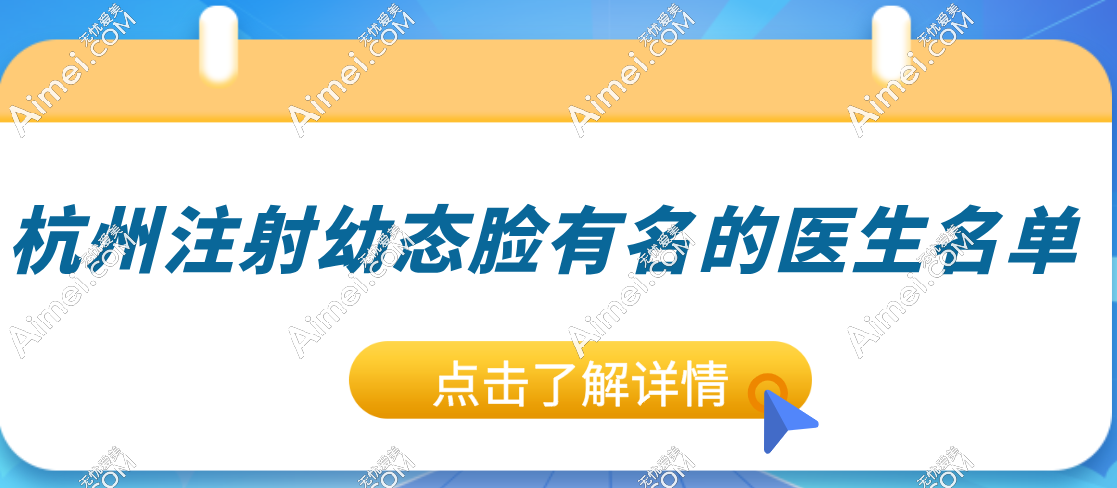 杭州幼态脸医院有名的医生名单:蒋铮铮|李俊霞等十大注射医生带你告别“大众脸”