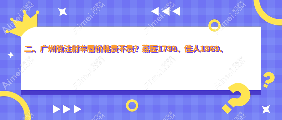 二、广州做注射丰唇价格贵不贵？荔医1780、佳人1869、艾玛1750