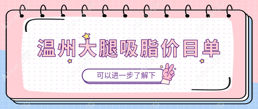 温州大腿吸脂价格揭秘:粉范、华悦(皇佳)、致臻颐和整形哪家更划算?