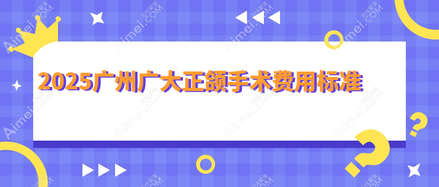 2025广州广大正颌手术费用标准下调！地包天/偏颌/单颌矫正价格低到6-8w元起杀疯了