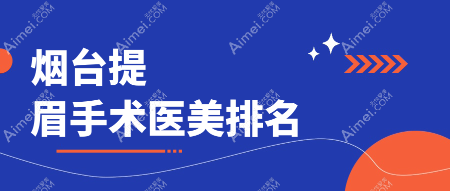 烟台提眉手术医美医院推荐 哪家技术好又靠谱 提眉仅需2000元起