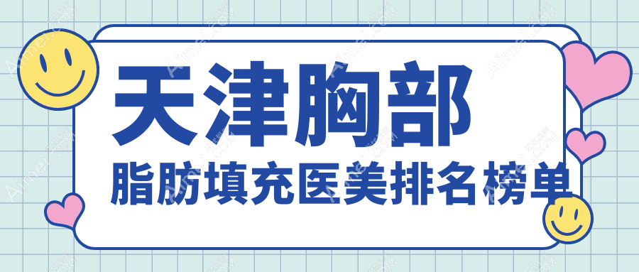 天津地区胸部脂肪填充推荐医院,专业评测哪家技术好附价格表参考