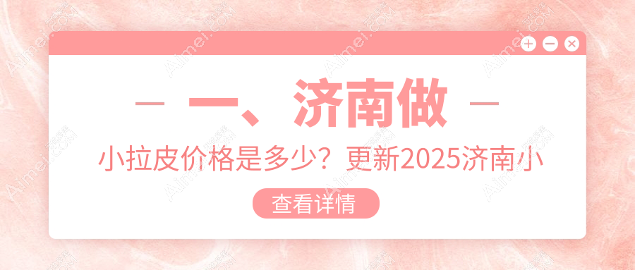 一、济南做小拉皮价格是多少?更新2025济南小拉皮价目单