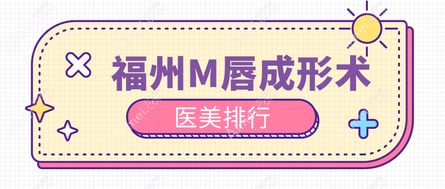 福州M唇成形术热门选择!揭晓前10榜单中福州海峡整形美容医院领衔
