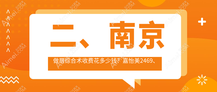 二、南京做唇综合术收费花多少钱?嘉怡美2469、金鹰2988、维多利亚3388