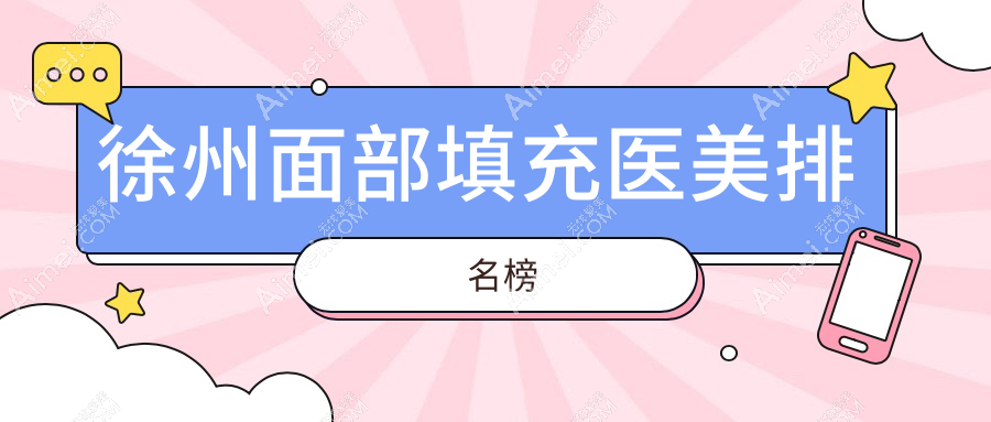 徐州面部填充医美推荐：精选机构解析填充效果与价格表，附医院详细地址