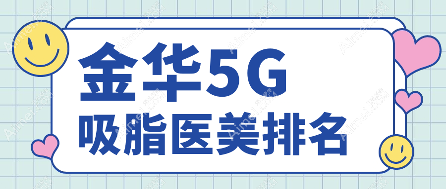金华哪家医美机构做5G吸脂口碑好?附价格表及医院详细地址