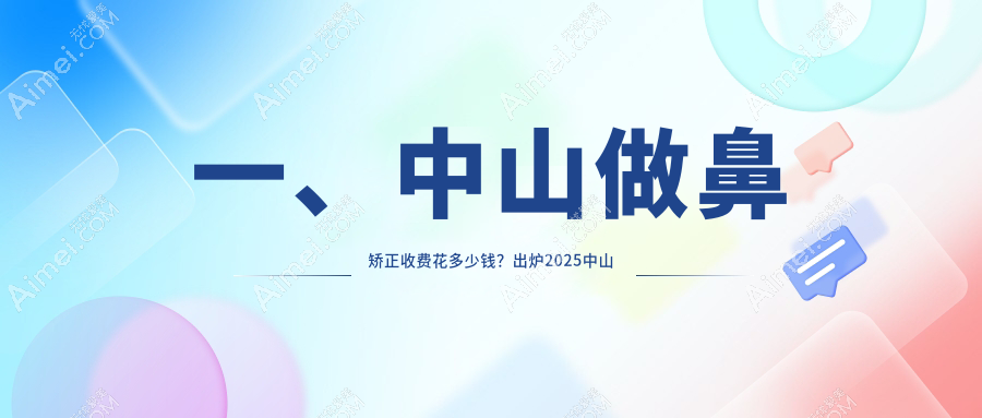 一、中山做鼻矫正收费花多少钱?出炉2025中山鼻矫正价格表