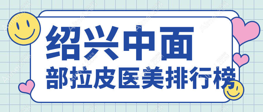 绍兴中面部拉皮医美医院排名出炉,金柯桥整形与上虞艺美谁领风骚?