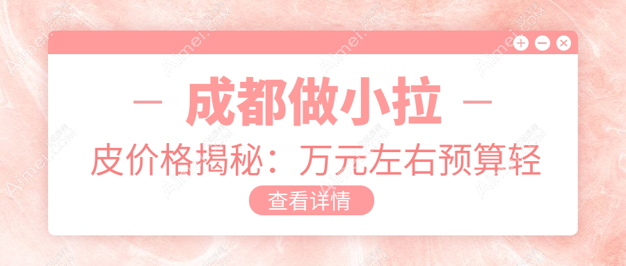 成都做小拉皮价格揭秘:万元左右预算轻松实现青春逆转