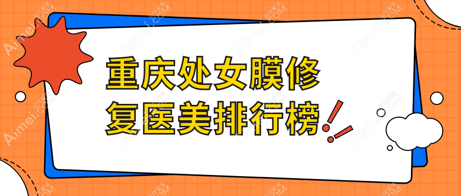 重庆处女膜修复医院推荐哪家?军科疤痕中心、星荣整形、联合丽格美容医院对比